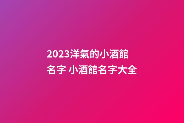 2023洋氣的小酒館名字 小酒館名字大全-第1張-店鋪起名-玄機派
